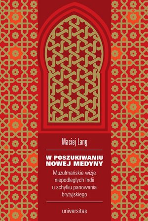 W poszukiwaniu Nowej Medyny. Muzułmańskie wizje niepodległych Indii u schyłku panowania brytyjskiego – ebooki