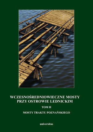 Wczesnośredniowieczne mosty przy Ostrowie Lednickim. Tom II: Mosty traktu poznańskiego – ebooki
