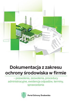 Dokumentacja z zakresu ochrony środowiska w firmie - pozwolenia, zezwolenia, procedury administracyjne, ewidencja odpadów, terminy, sprawozdania – ebooki