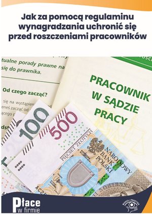 Jak za pomocą regulaminu wynagradzania uchronić się przed roszczeniami pracowników – ebooki