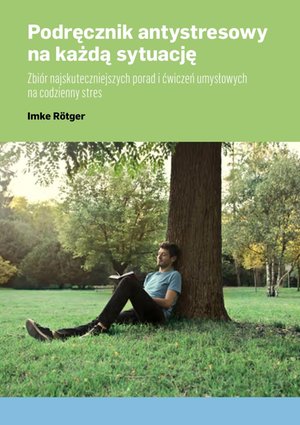 Podręcznik antystresowy na każdą sytuację. Zbiór najskuteczniejszych porad i ćwiczeń umysłowych na codzienny stres – ebooki