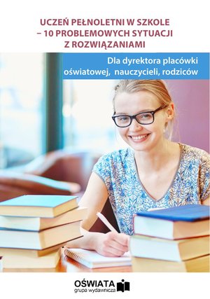 Uczeń pełnoletni w szkole - 10 problemowych sytuacji z rozwiązaniami – ebooki