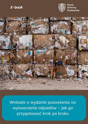 Wniosek o wydanie pozwolenia na wytwarzanie odpadów - jak go przygotować krok po kroku – ebooki