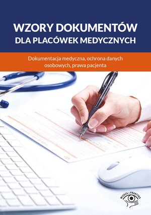 Wzory dokumentów dla placówek medycznych. Dokumentacja medyczna, ochrona danych osobowych, praw pacjenta – ebooki