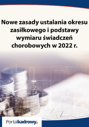 Nowe zasady ustalania okresu zasiłkowego i podstawy wymiaru świadczeń chorobowych w 2022r. – ebooki