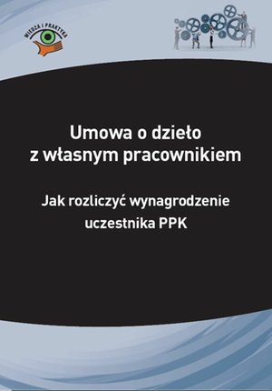 Umowa o dzieło z własnym pracownikiem - jak rozliczyć wynagrodzenie uczestnika PPK – ebooki