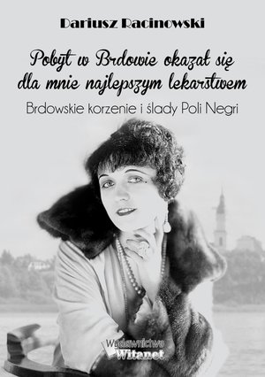 "Pobyt w Brdowie okazał się dla mnie najlepszym lekarstwem". Brdowskie korzenie i ślady Poli Negri. – ebooki