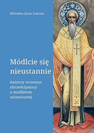 Módlcie się nieustannie. Autorzy wczesnochrześcijańscy o modlitwie ustawicznej – ebooki