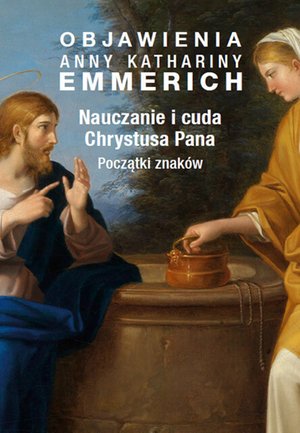 Objawienia Anny Kathariny Emmerich. Nauczanie i cuda Chrystusa Pana. Początki znaków – ebooki