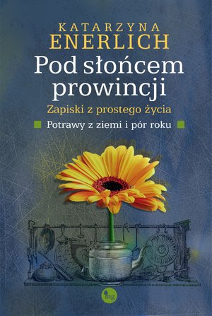 Pod słońcem prowincji. Zapiski z prostego życia. Potrawy z ziemi i pór roku – ebooki