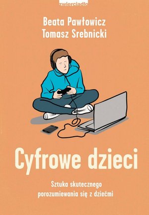 Cyfrowe dzieci. Sztuka skutecznego porozumiewania się z dziećmi – ebooki