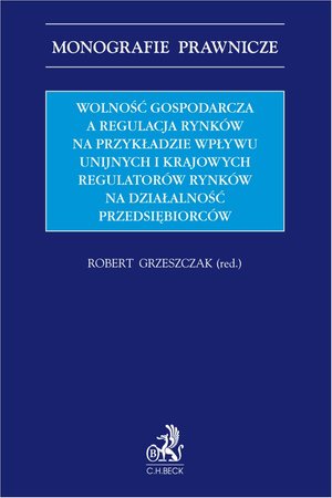 Wolność gospodarcza a regulacja rynków na przykładzie wpływu unijnych i krajowych regulatorów rynków na działalność przedsiębiorców – ebook
