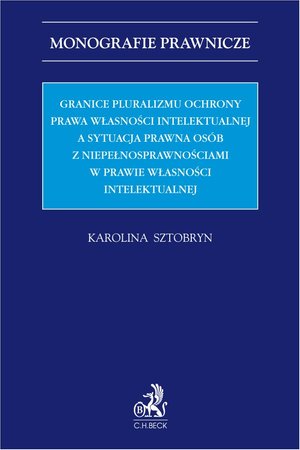 Granice pluralizmu ochrony prawa własności intelektualnej a sytuacja prawna osób z niepełnosprawnościami w prawie własności intelektualnej – ebook