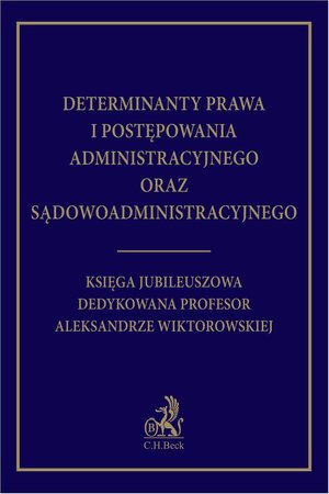 Determinanty prawa i postępowania administracyjnego oraz sądowoadministracyjnego. Księga Jubileuszowa dedykowana profesor Aleksandrze Wiktorowskiej – ebook