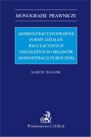 Administracyjnoprawne formy działań regulacyjnych niezależnych organów administracji publicznej – ebook