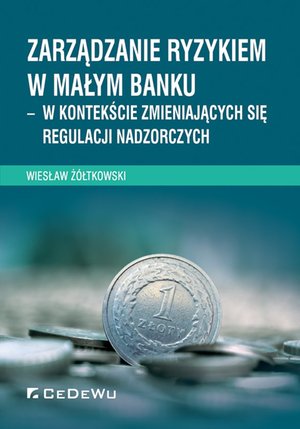 Zarządzanie ryzykiem w małym banku - w kontekście zmieniających się regulacji nadzorczych – ebook