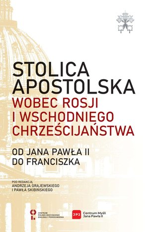Stolica Apostolska wobec Rosji i wschodniego chrześcijaństwa. Od Jana Pawła II do Franciszka – ebook