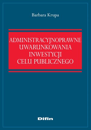 Administracyjnoprawne uwarunkowania inwestycji celu publicznego – ebook