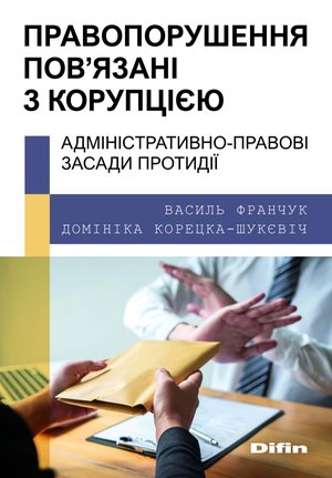 CORRUPTION-RELATED OFFENSES: ADMINISTRATIVE LEGAL GROUNDS OF COUNTERACTION   ПРАВОПОРУШЕННЯ, ПОВ’ЯЗАНІ З КОРУПЦІЄЮ:  АДМІНІСТРАТИВНО-ПРАВОВІ ЗАСАДИ ПРОТИДІЇ – ebook