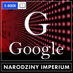 Google. Narodziny imperium – ebook