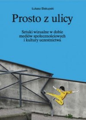 Prosto z ulicy. Sztuki wizualne w dobie mediów społecznościowych i kultury uczestnictwa – ebook