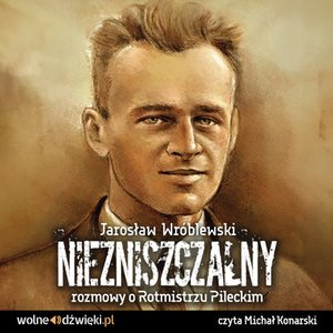 Niezniszczalny rozmowy o Rotmistrzu Pileckim – audiobook