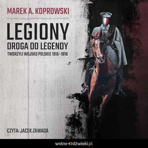 Legiony. Droga do legendy. Tworzyli Wojsko Polskie 1916-1918 – audiobook