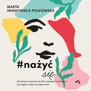 Nażyć się. Jak zacząć nażywać się od dziś, pamiętać o tym jutro i już nigdy o sobie nie zapomnieć – audiobook