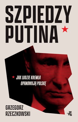 Szpiedzy Putina. Jak ludzie Kremla opanowują Polskę – ebook