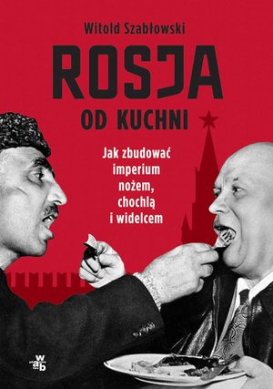 Rosja od kuchni. Jak zbudować imperium nożem, chochlą i widelcem – ebook