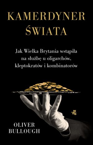 Kamerdyner świata. Jak Wielka Brytania wstąpiła na służbę u oligarchów, kleptokratów i kombinatorów – ebook