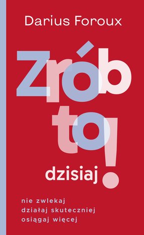 Zrób to dzisiaj! Nie zwlekaj, działaj skutecznie, osiągaj więcej – ebook