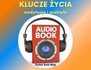 KLUCZE ŻYCIA - Kreowanie Szczęśliwej Rzeczywistości - medytacje i ćwiczenia praktyczne – audiobook