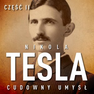 Nikola Tesla. Cudowny umysł. Część 2. Sława i majątek – audiobook