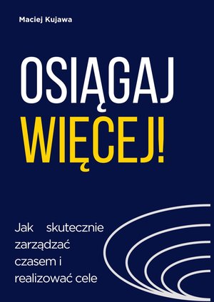 Osiągaj więcej! Jak skutecznie zarządzać czasem i realizować cele – ebook