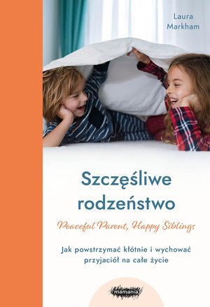 Szczęśliwe rodzeństwo. Jak powstrzymać kłótnie i wychować przyjaciół na całe życie – ebook