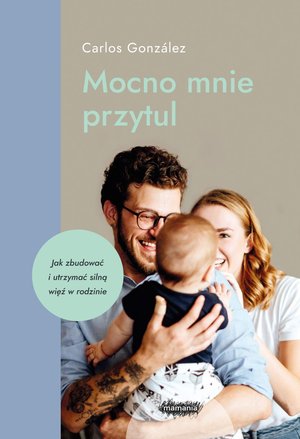 Mocno mnie przytul. Jak zbudować i utrzymać silną więź w rodzinie – ebook