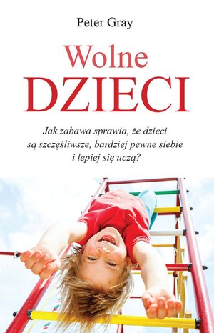 Wolne dzieci. Jak zabawa sprawia, że dzieci są szczęśliwsze, bardziej pewne siebie i lepiej się uczą? – ebook