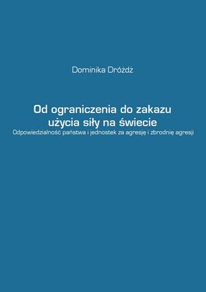 Od ograniczenia do zakazu użycia siły na świecie. Odpowiedzialność państwa i jednostek za agresję i zbrodnię agresji – ebook
