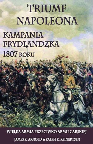 Triumf Napoleona. Kampania frydlandzka 1807 roku – ebook