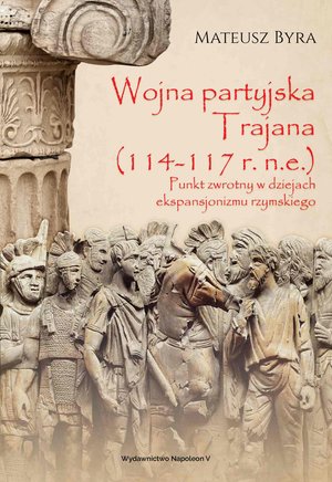Wojna partyjska Trajana (114-117 r. n.e.). Punkt zwrotny w dziejach ekspansjonizmu rzymskiego – ebook