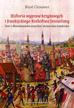 Historia wypraw krzyżowych i frankijskiego Królestwa Jerozolimy. Tom I: Muzułmańska anarchia i monarchia frankijska – ebook