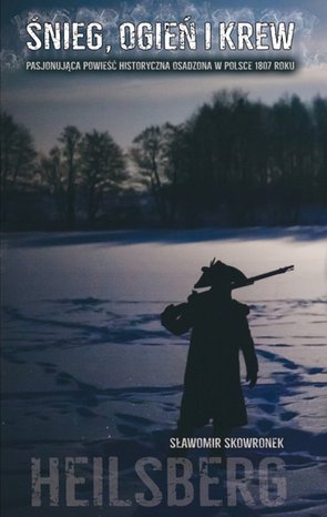 Śnieg, ogień i krew. Heilsberg. Pasjonująca powieść historyczna osadzona w Polsce 1807 roku – ebook