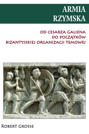 Armia rzymska od Cesarza Galiena do początków bizantyjskiej organizacji temowej – ebook