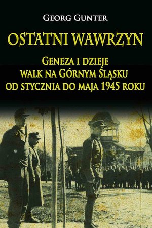 Ostatni wawrzyn Geneza i dzieje walk na Górnym Śląsku od stycznia do maja 1945 roku – ebook