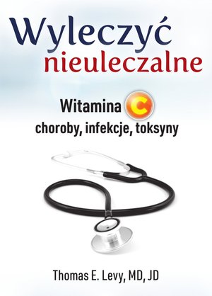 Wyleczyć nieuleczalne. Witamina C - choroby, infekcje, toksyny – ebook