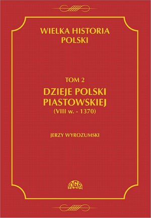 Wielka historia Polski Tom 2 Dzieje Polski piastowskiej (VIII w.-1370) – ebook