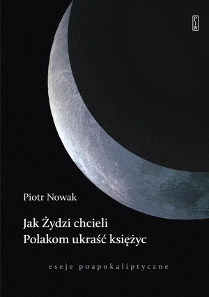 Esej: Jak Żydzi chcieli Polakom ukraść księżyc. Eseje poapokaliptyczne – ebook
