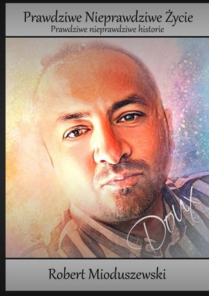 Prawdziwe Nieprawdziwe Życie-Robert Mioduszewski – ebook