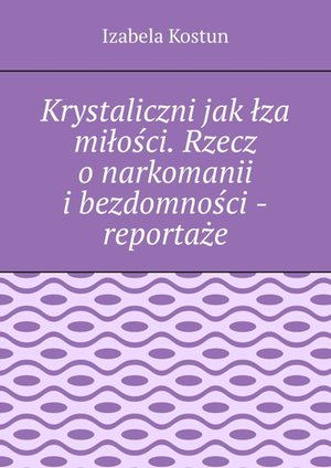 Krystaliczni jak łza miłości. Rzecz o narkomanii i bezdomności - reportaże – ebook